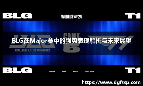 BLG在Major赛中的强势表现解析与未来展望