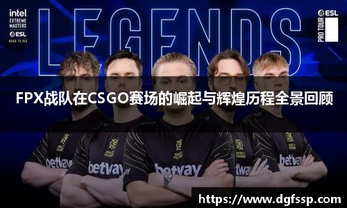 FPX战队在CSGO赛场的崛起与辉煌历程全景回顾