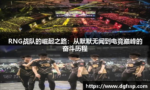 RNG战队的崛起之路：从默默无闻到电竞巅峰的奋斗历程