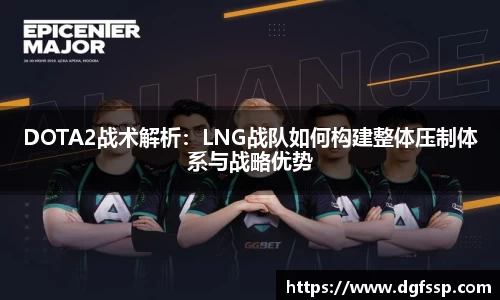 DOTA2战术解析：LNG战队如何构建整体压制体系与战略优势