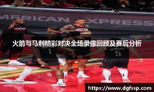 火箭与马刺精彩对决全场录像回顾及赛后分析