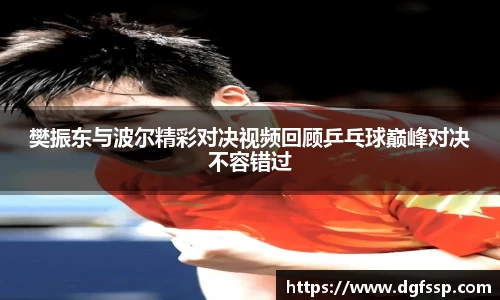 樊振东与波尔精彩对决视频回顾乒乓球巅峰对决不容错过