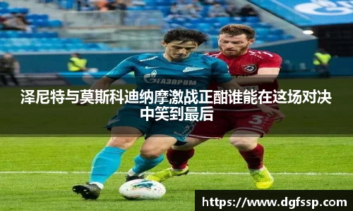 泽尼特与莫斯科迪纳摩激战正酣谁能在这场对决中笑到最后