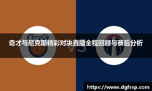奇才与尼克斯精彩对决直播全程回顾与赛后分析