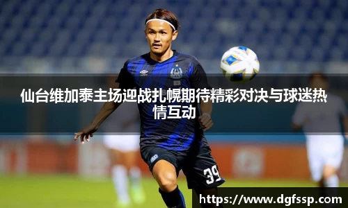 仙台维加泰主场迎战扎幌期待精彩对决与球迷热情互动