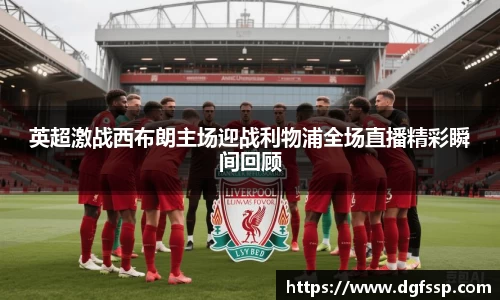 英超激战西布朗主场迎战利物浦全场直播精彩瞬间回顾