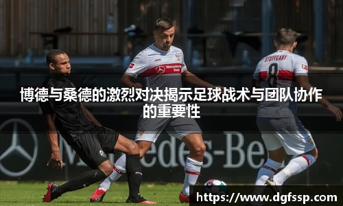 博德与桑德的激烈对决揭示足球战术与团队协作的重要性
