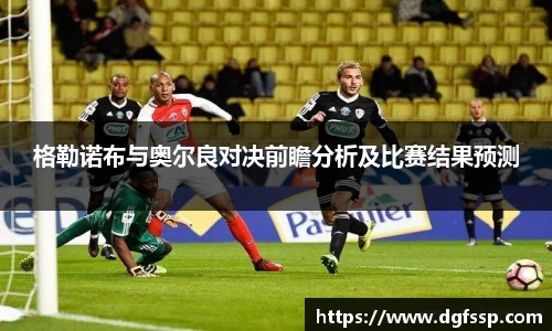 格勒诺布与奥尔良对决前瞻分析及比赛结果预测