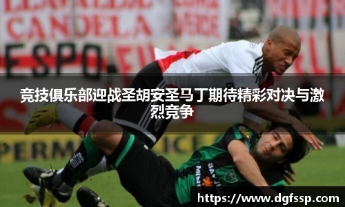 竞技俱乐部迎战圣胡安圣马丁期待精彩对决与激烈竞争