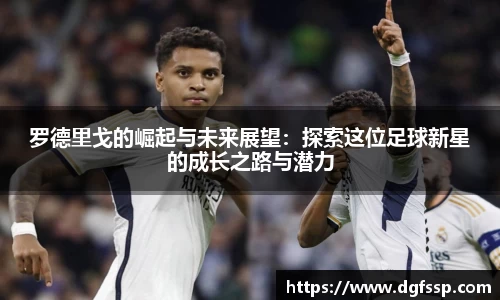 罗德里戈的崛起与未来展望：探索这位足球新星的成长之路与潜力