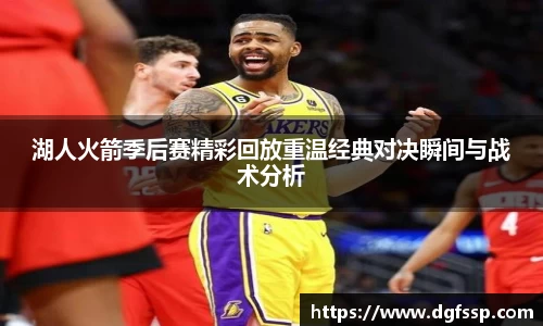 湖人火箭季后赛精彩回放重温经典对决瞬间与战术分析
