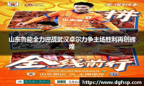 山东鲁能全力迎战武汉卓尔力争主场胜利再创辉煌