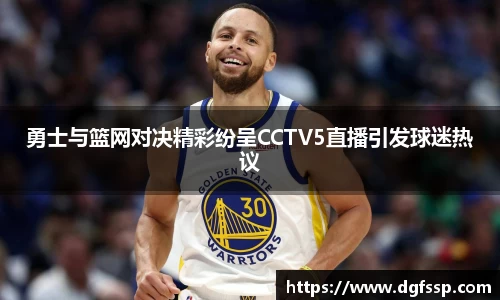 勇士与篮网对决精彩纷呈CCTV5直播引发球迷热议