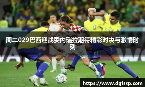 周二029巴西迎战委内瑞拉期待精彩对决与激情时刻